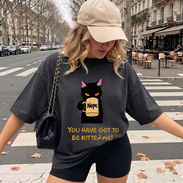 Funny Black Cat "You Have Got To Be Kitten Me!" T-shirt