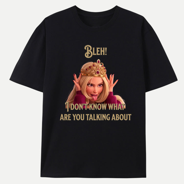 Bleh! I Don’t Know What Are you talking about Tee