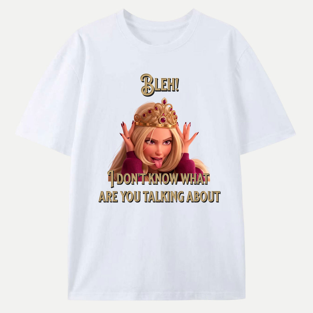 Bleh! I Don’t Know What Are you talking about Tee
