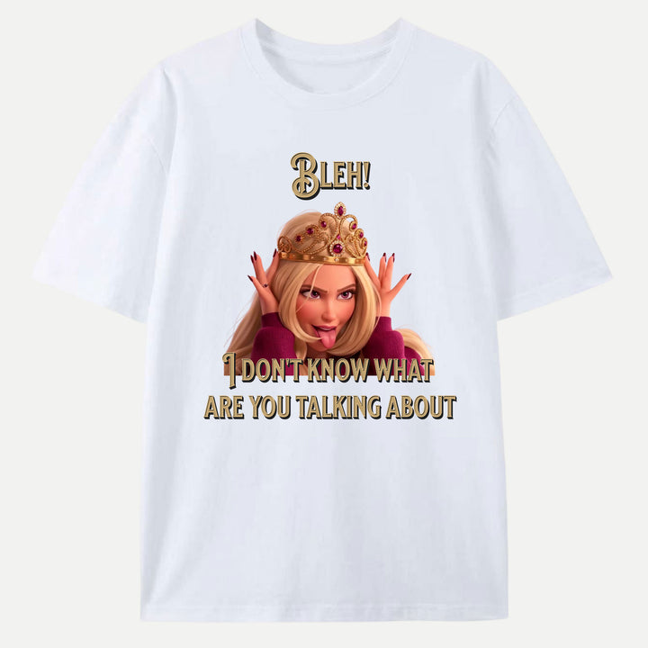 Bleh! I Don’t Know What Are you talking about Tee