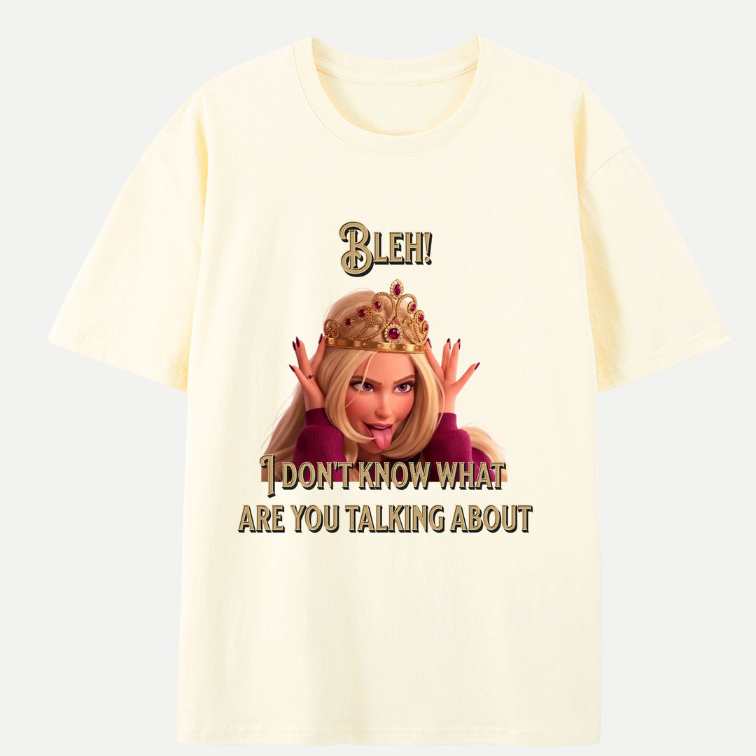 Bleh! I Don’t Know What Are you talking about Tee